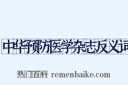 中华预防医学杂志反义词是什么意思的图片